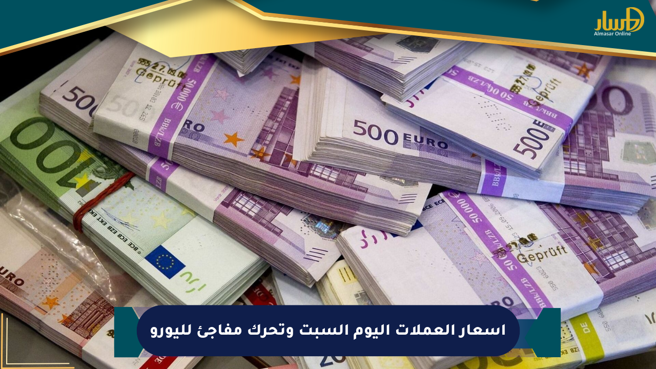 أسعار العملات اليوم السبت وتحرك مفاجئ لليورو